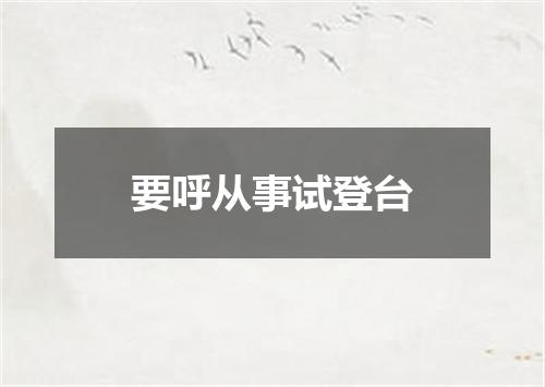 要呼从事试登台