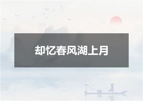 却忆春风湖上月