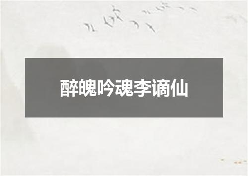 醉魄吟魂李谪仙
