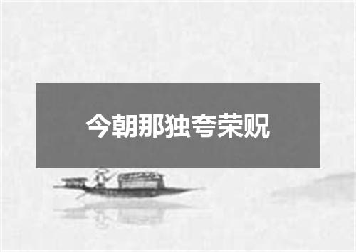 今朝那独夸荣贶