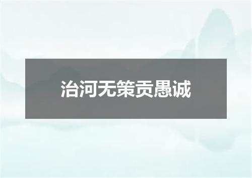 治河无策贡愚诚