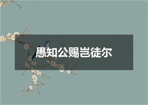 愚知公赐岂徒尔
