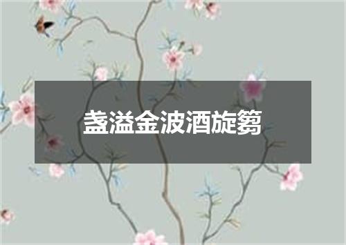 盏溢金波酒旋篘