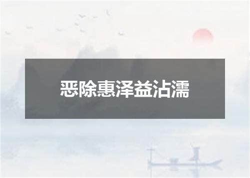 恶除惠泽益沾濡