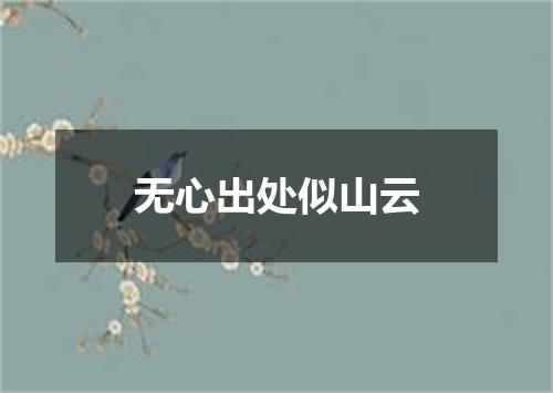无心出处似山云