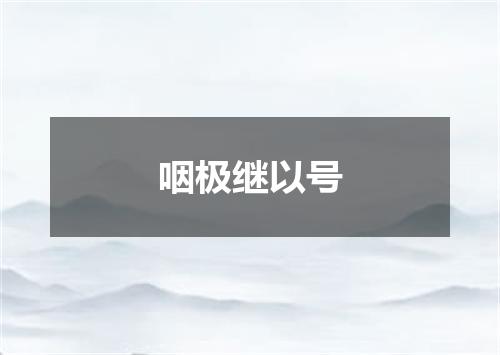 咽极继以号