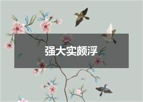 强大实颇浮
