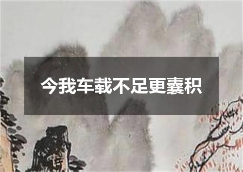 今我车载不足更囊积