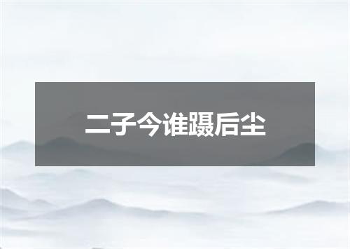 二子今谁蹑后尘