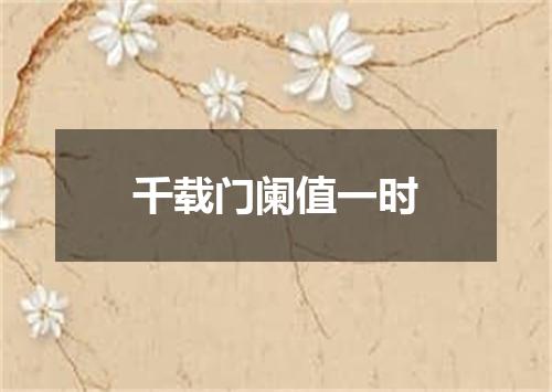 千载门阑值一时