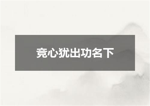 竞心犹出功名下