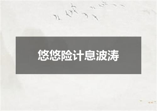 悠悠险计息波涛