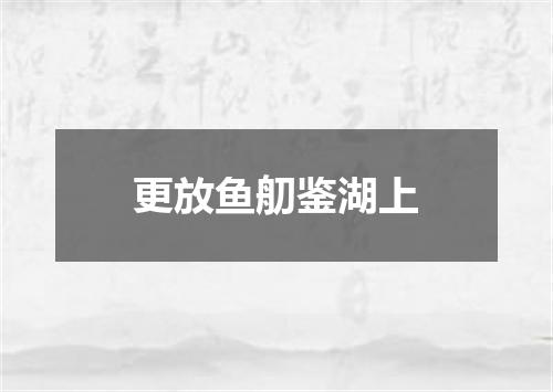 更放鱼舠鉴湖上