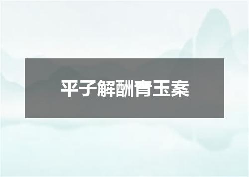 平子解酬青玉案