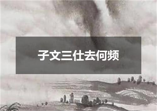 子文三仕去何频
