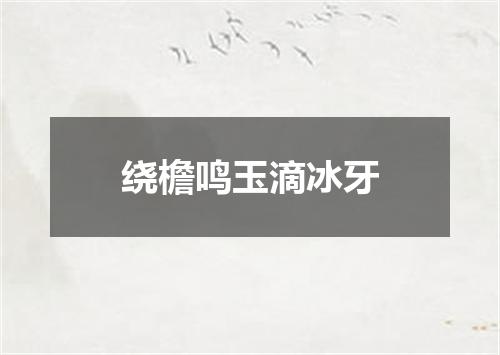绕檐鸣玉滴冰牙