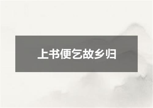 上书便乞故乡归