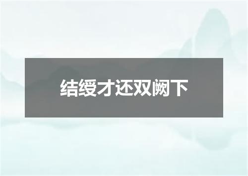 结绶才还双阙下