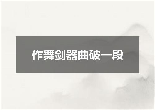 作舞剑器曲破一段