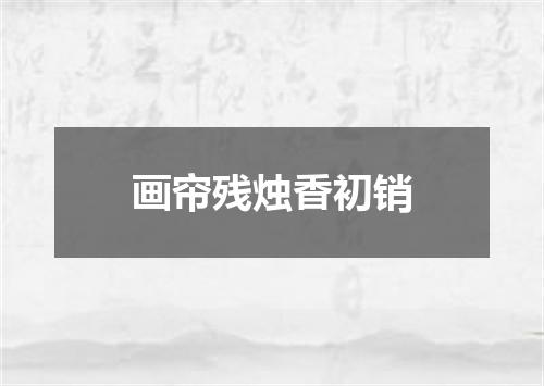 画帘残烛香初销