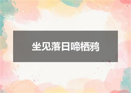 坐见落日啼栖鸦