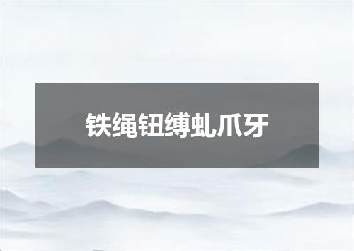 铁绳钮缚虬爪牙