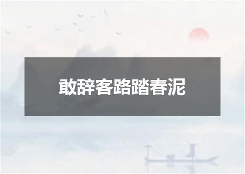 敢辞客路踏春泥