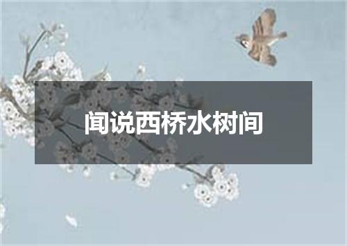 闻说西桥水树间