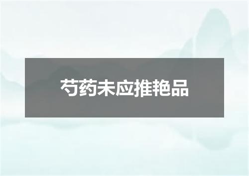 芍药未应推艳品