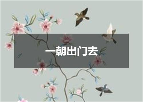 一朝出门去