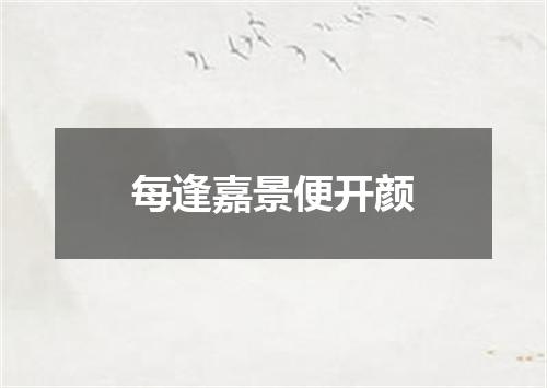 每逢嘉景便开颜