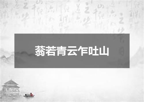 蓊若青云乍吐山