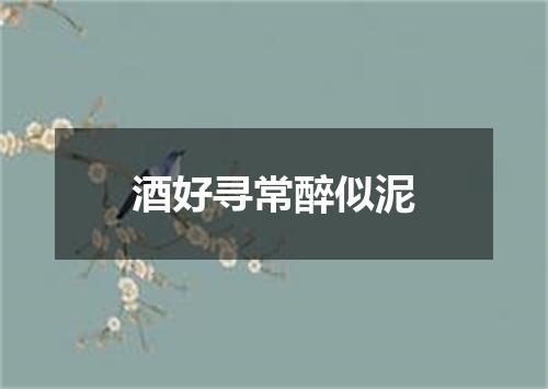 酒好寻常醉似泥