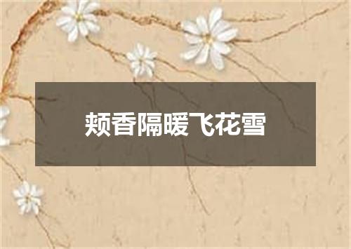 颊香隔暖飞花雪