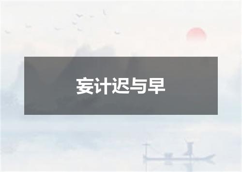 妄计迟与早