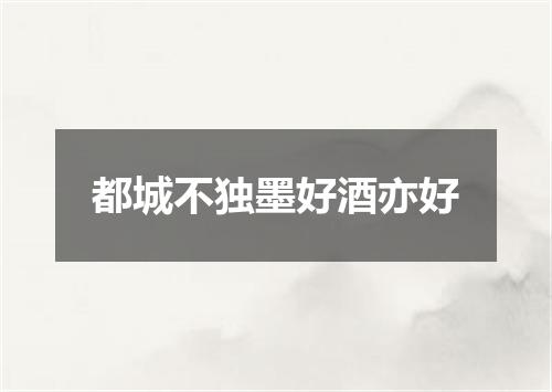 都城不独墨好酒亦好