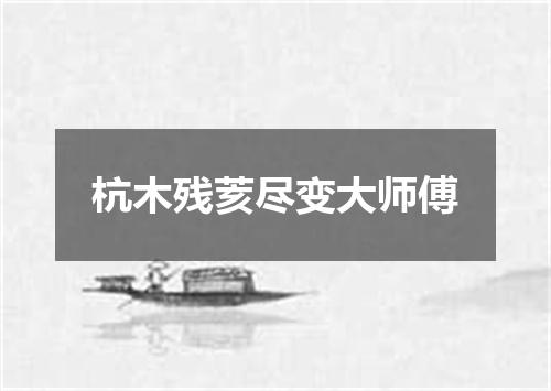 杭木残荄尽变大师傅