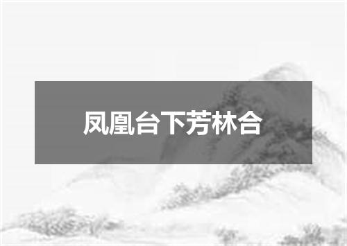 凤凰台下芳林合