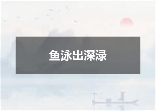 鱼泳出深渌