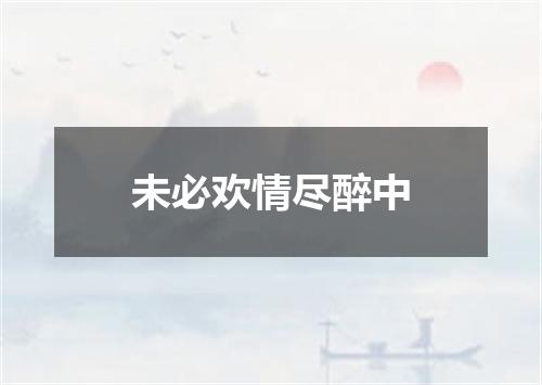 未必欢情尽醉中