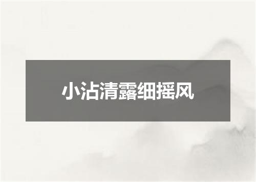 小沾清露细摇风