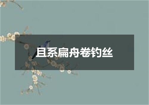 且系扁舟卷钓丝