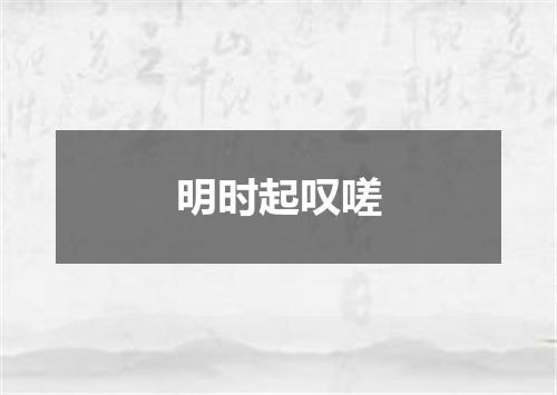 明时起叹嗟
