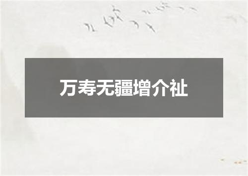 万寿无疆增介祉