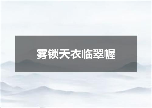 雾锁天衣临翠幄