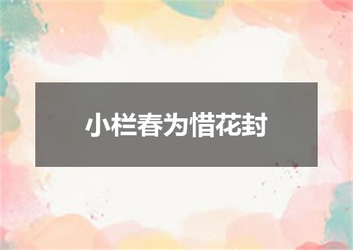 小栏春为惜花封
