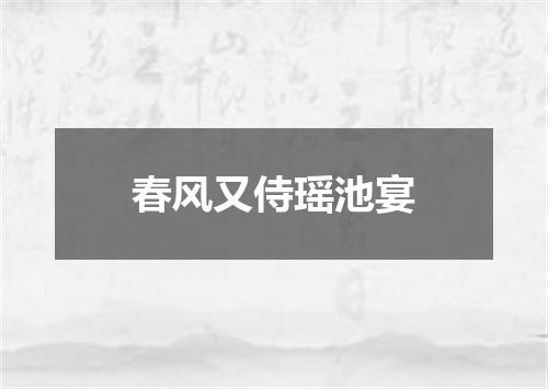 春风又侍瑶池宴