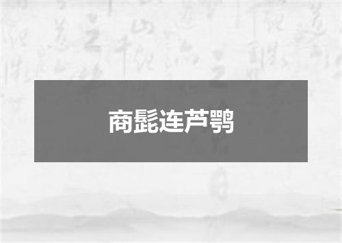 商髭连芦鹗