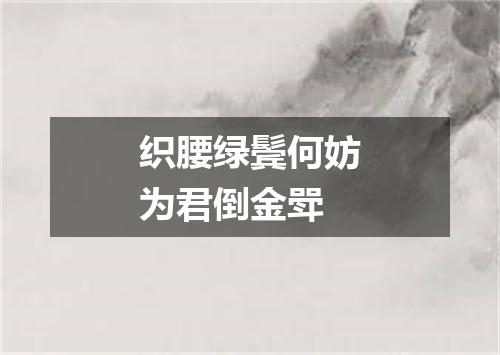 织腰绿鬓何妨为君倒金斝