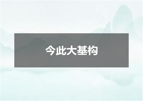 今此大基构